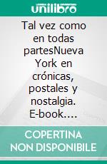 Tal vez como en todas partesNueva York en crónicas, postales y nostalgia. E-book. Formato EPUB ebook