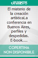 El misterio de la creación artísticaLa conferencia en Buenos Aires, perfiles y despedidas. E-book. Formato EPUB ebook