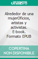 Alrededor de una mujerOficios, artistas y activistas. E-book. Formato EPUB ebook