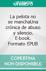 La pelota no se manchaUna crónica de abuso y silencio. E-book. Formato EPUB ebook