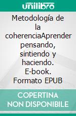 Metodología de la coherenciaAprender pensando, sintiendo y haciendo. E-book. Formato EPUB