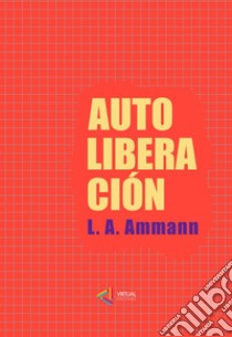 Autoliberacion. E-book. Formato Mobipocket ebook di Luis A. Ammann