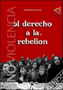 El derecho a la rebelión y la lucha no violenta(tercera edición). E-book. Formato EPUB ebook di Guillermo Sullings