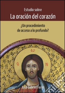 Estudio sobre la Oración del CorazónUn procedimiento de acceso a lo profundo. E-book. Formato EPUB ebook di José Gabriel Feres