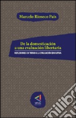 De la domesticación a una evaluación libertariaReflexiones en torno a la evaluación educativa. E-book. Formato EPUB ebook