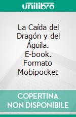 La Caída del Dragón y del Águila. E-book. Formato Mobipocket ebook di Javier Tolcachier