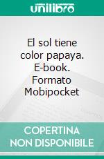 El sol tiene color papaya. E-book. Formato Mobipocket ebook