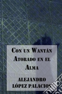 Con un Wantán atorado en el Alma. E-book. Formato EPUB ebook di Alejandro López Palacios