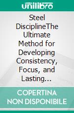 Steel DisciplineThe Ultimate Method for Developing Consistency, Focus, and Lasting Results. E-book. Formato EPUB ebook