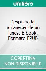 Después del amanecer de un lunes. E-book. Formato EPUB ebook di Alberto León Restrepo Ochoa