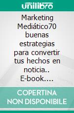 Marketing Mediático70 buenas estrategias para convertir tus hechos en noticia.. E-book. Formato EPUB