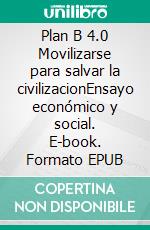 Plan B 4.0 Movilizarse para salvar la civilizacionEnsayo económico y social. E-book. Formato EPUB ebook