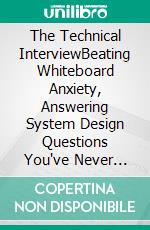 The Technical InterviewBeating Whiteboard Anxiety, Answering System Design Questions You've Never Practiced, and Getting Hired in Tech Without Freezing Under Pressure. E-book. Formato EPUB ebook
