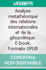 Analyse metathéorique des relations internationales et de la géopolitique. E-book. Formato EPUB ebook di Ioannis Th. Mazis