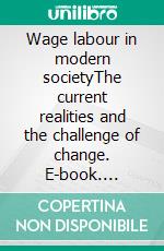 Wage labour in modern societyThe current realities and the challenge of change. E-book. Formato EPUB ebook di Andreas. Lytras