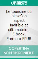 Le tourisme qui bleseSon aspect invisible et diffamatoire. E-book. Formato EPUB ebook di Périclès Lytras