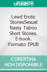 Lewd Erotic StoriesSexual Nasty Taboo Short Stories. E-book. Formato EPUB ebook di Mya Read