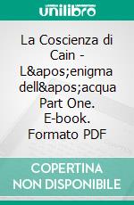 La Coscienza di Cain - L'enigma dell'acqua Part One. E-book. Formato PDF ebook