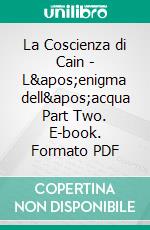 La Coscienza di Cain - L'enigma dell'acqua Part Two. E-book. Formato PDF ebook