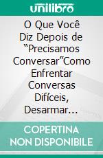 O Que Você Diz Depois de “Precisamos Conversar”Como Enfrentar Conversas Difíceis, Desarmar Conflitos e Dizer o Que Precisa Ser Dito Sem Ferir a Relação. E-book. Formato EPUB ebook