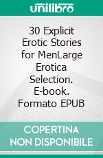 30 Explicit Erotic Stories for MenLarge Erotica Selection. E-book. Formato EPUB ebook di Jade Ortiz