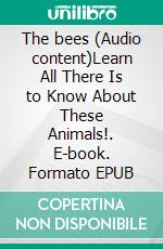 The bees (Audio content)Learn All There Is to Know About These Animals!. E-book. Formato EPUB ebook