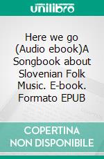 Here we go (Audio ebook)A Songbook about Slovenian Folk Music. E-book. Formato EPUB