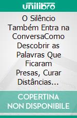 O Silêncio Também Entra na ConversaComo Descobrir as Palavras Que Ficaram Presas, Curar Distâncias Emocionais e Recuperar a Conexão Entre Vocês. E-book. Formato EPUB ebook