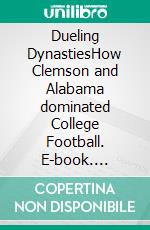 Dueling DynastiesHow Clemson and Alabama dominated College Football. E-book. Formato EPUB ebook