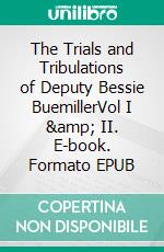 The Trials and Tribulations of Deputy Bessie BuemillerVol I &amp; II. E-book. Formato EPUB ebook