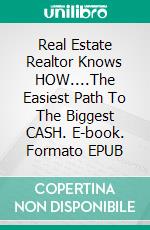 Real Estate Realtor Knows HOW....The Easiest Path To The Biggest CASH. E-book. Formato EPUB ebook