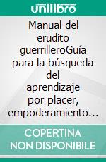 Manual del erudito guerrilleroGuía para la búsqueda del aprendizaje por placer, empoderamiento y cambio del mundo.. E-book. Formato EPUB ebook