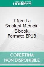 I Need a SmokeA Memoir. E-book. Formato EPUB ebook