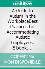 A Guide to Autism in the WorkplaceBest Practices for Accommodating Autistic Employees. E-book. Formato EPUB ebook di Samuel Steinberg