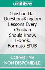 Christian Has QuestionsKingdom Lessons Every Christian Should Know. E-book. Formato EPUB