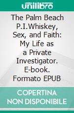 The Palm Beach P.I.Whiskey, Sex, and Faith: My Life as a Private Investigator. E-book. Formato EPUB