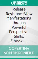 Release ResistanceAllow Manifestations through Powerful Perspective Shifts. E-book. Formato EPUB ebook di Liz Landon