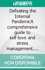 Defeating the Internal PandemicA comprehensive guide to self-love and stress management. E-book. Formato EPUB ebook