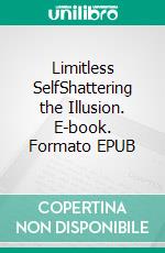 Limitless SelfShattering the Illusion. E-book. Formato EPUB ebook
