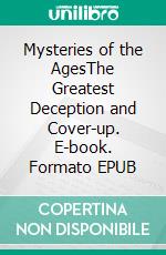 Mysteries of the AgesThe Greatest Deception and Cover-up. E-book. Formato EPUB ebook