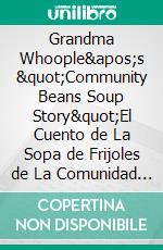 Grandma Whoople&apos;s &quot;Community Beans Soup Story&quot;El Cuento de La Sopa de Frijoles de La Comunidad de Abuela Whoople. E-book. Formato EPUB ebook