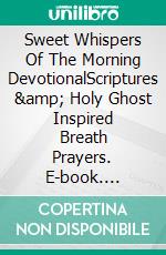 Sweet Whispers Of The Morning DevotionalScriptures &amp; Holy Ghost Inspired Breath Prayers. E-book. Formato EPUB ebook