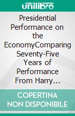 Presidential Performance on the EconomyComparing Seventy-Five Years of Performance From Harry Truman to Donald Trump. E-book. Formato EPUB ebook di Charles Miller