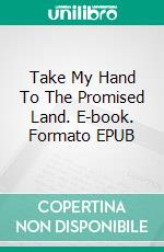 Take My Hand To The Promised Land. E-book. Formato EPUB ebook