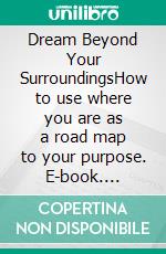 Dream Beyond Your SurroundingsHow to use where you are as a road map to your purpose. E-book. Formato EPUB ebook