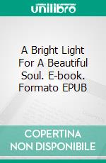 A Bright Light For A Beautiful Soul. E-book. Formato EPUB ebook