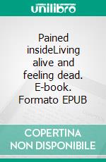 Pained insideLiving alive and feeling dead. E-book. Formato EPUB ebook