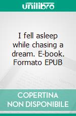 I fell asleep while chasing a dream. E-book. Formato EPUB ebook di Gregory Parham