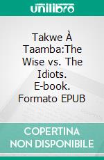 Takwe À Taamba:The Wise vs. The Idiots. E-book. Formato EPUB ebook