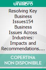 Resolving Key Business Issues154 Business Issues Across Industries: Impacts and Recommendations. E-book. Formato EPUB ebook di FLEUR ST VERDIEU